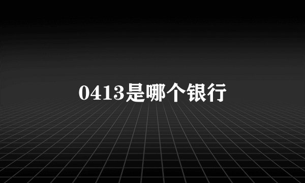 0413是哪个银行