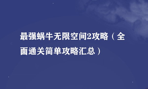最强蜗牛无限空间2攻略（全面通关简单攻略汇总）