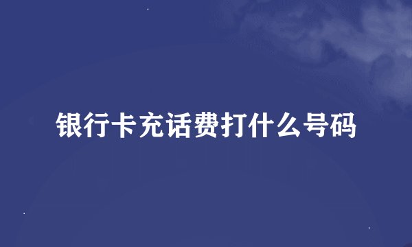 银行卡充话费打什么号码