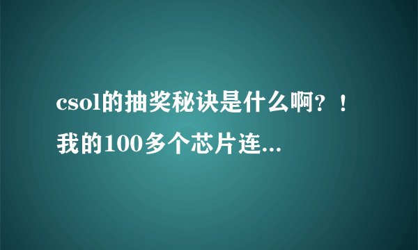 csol的抽奖秘诀是什么啊？！我的100多个芯片连一个金硕都没中！跪拜求助ToT