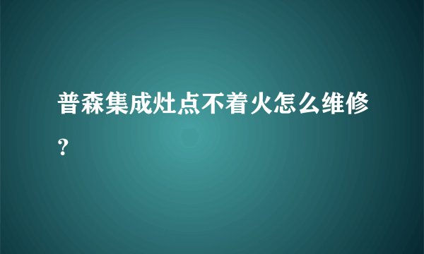 普森集成灶点不着火怎么维修?