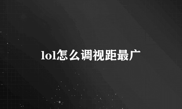 lol怎么调视距最广