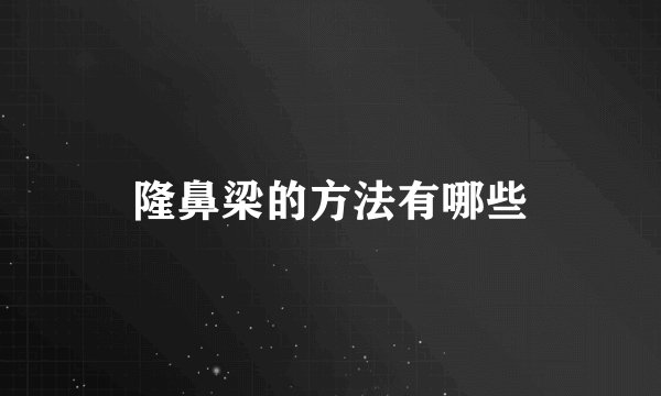 隆鼻梁的方法有哪些