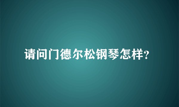 请问门德尔松钢琴怎样？