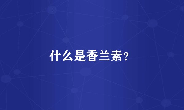 什么是香兰素？
