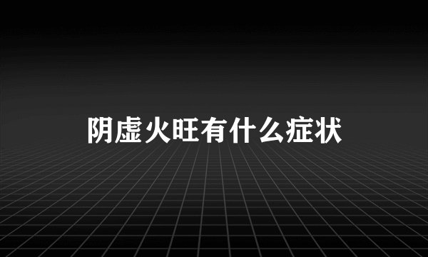 阴虚火旺有什么症状