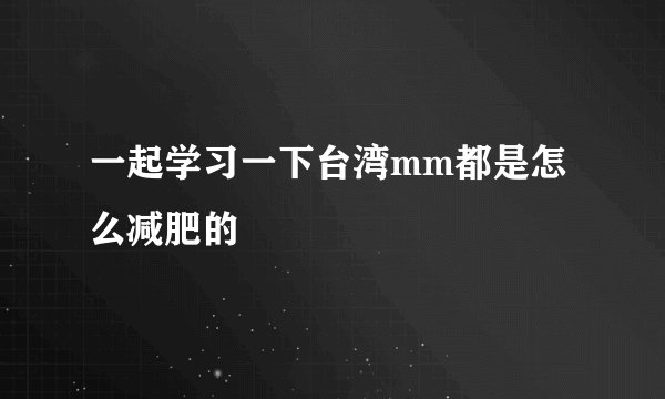 一起学习一下台湾mm都是怎么减肥的
