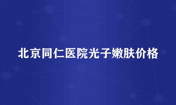 北京同仁医院光子嫩肤价格