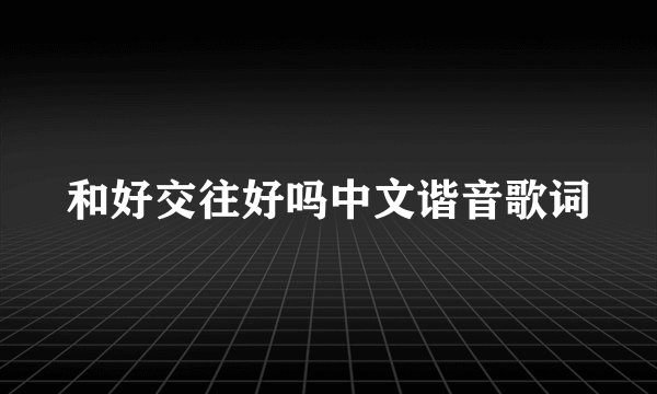 和好交往好吗中文谐音歌词