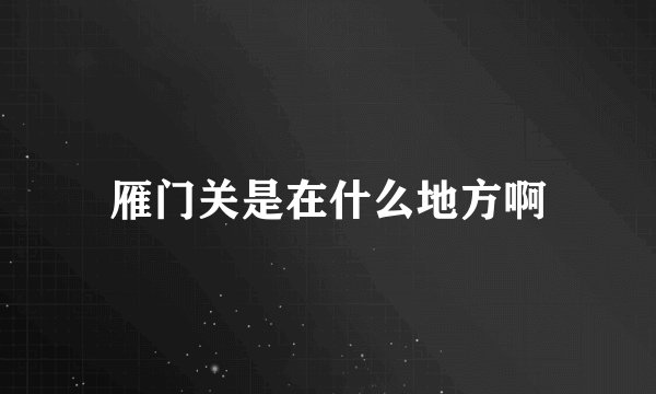 雁门关是在什么地方啊