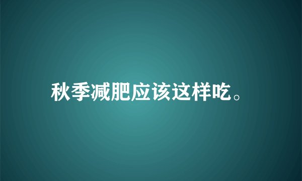 秋季减肥应该这样吃。