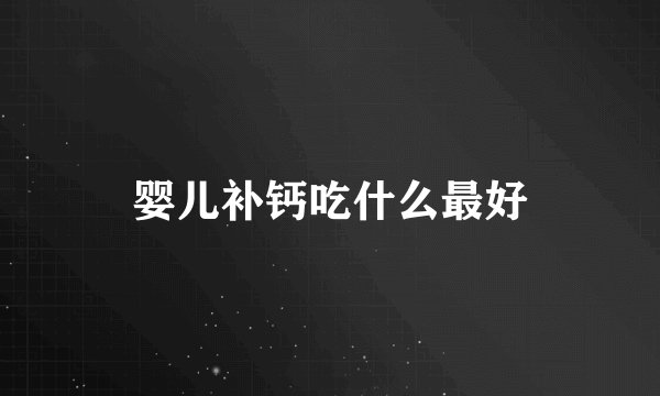 婴儿补钙吃什么最好
