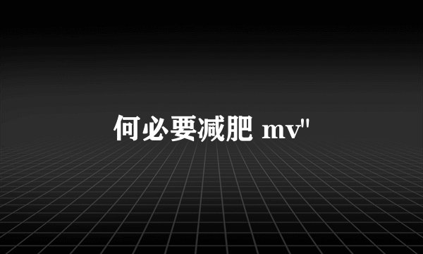 何必要减肥 mv