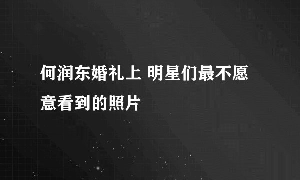 何润东婚礼上 明星们最不愿意看到的照片