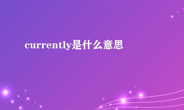 currently是什么意思