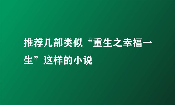 推荐几部类似“重生之幸福一生”这样的小说