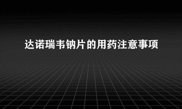 达诺瑞韦钠片的用药注意事项