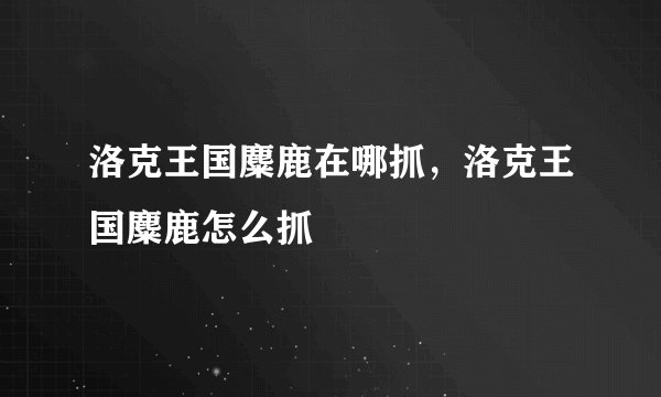 洛克王国麋鹿在哪抓，洛克王国麋鹿怎么抓
