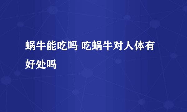 蜗牛能吃吗 吃蜗牛对人体有好处吗