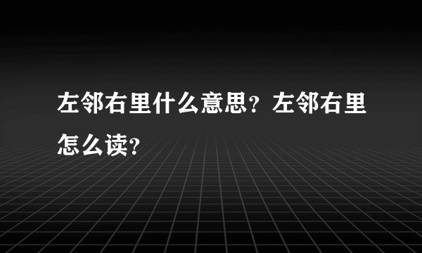 左邻右里什么意思？左邻右里怎么读？