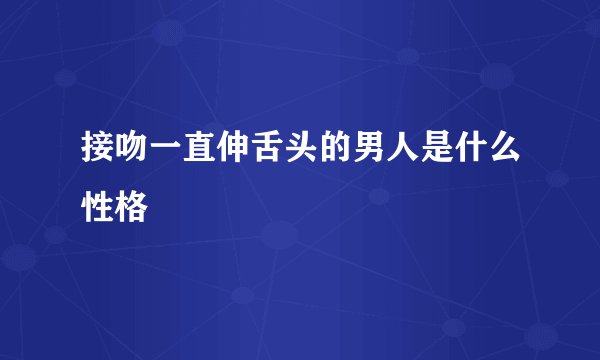 接吻一直伸舌头的男人是什么性格