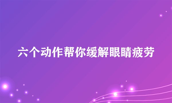 六个动作帮你缓解眼睛疲劳