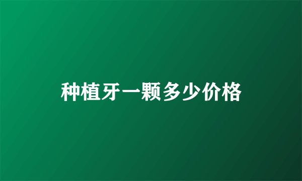 种植牙一颗多少价格