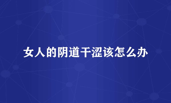 女人的阴道干涩该怎么办