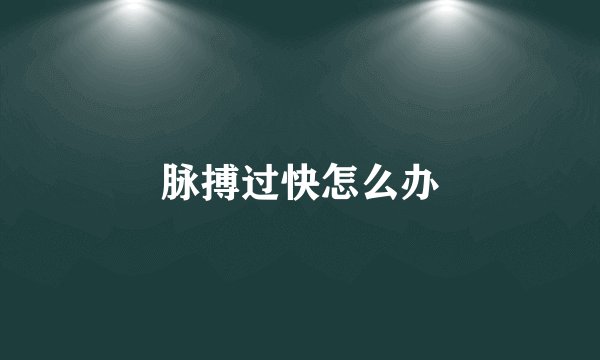 脉搏过快怎么办