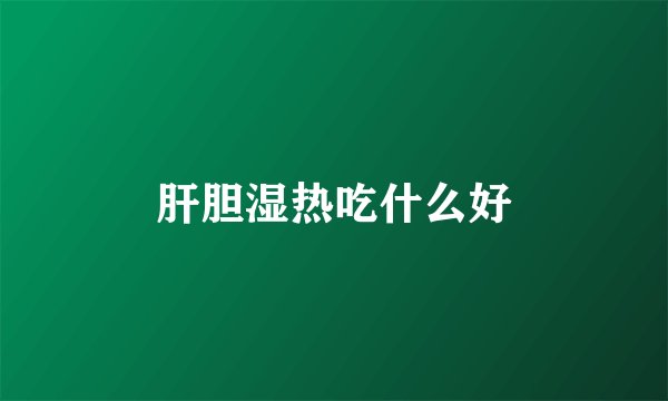 肝胆湿热吃什么好