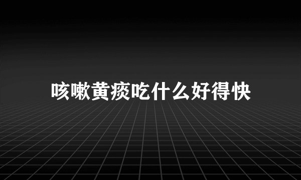 咳嗽黄痰吃什么好得快