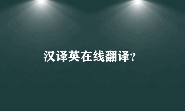 汉译英在线翻译?