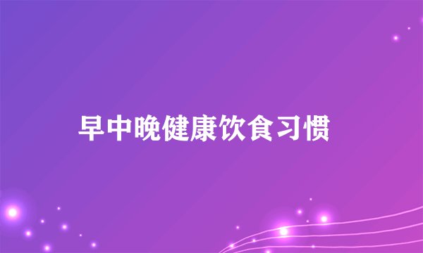 早中晚健康饮食习惯  