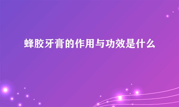 蜂胶牙膏的作用与功效是什么