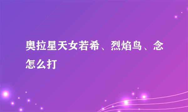 奥拉星天女若希、烈焰鸟、念怎么打