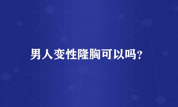 男人变性隆胸可以吗？