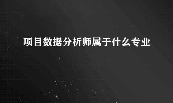 项目数据分析师属于什么专业