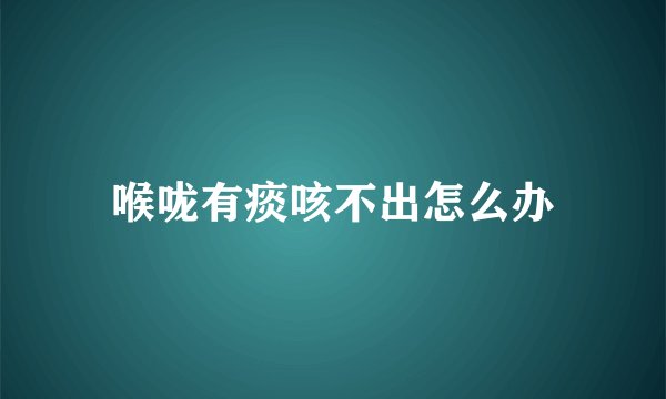 喉咙有痰咳不出怎么办