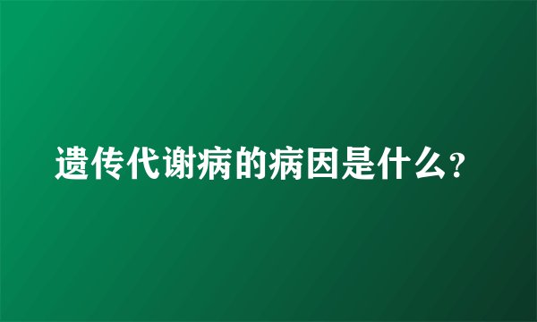 遗传代谢病的病因是什么？