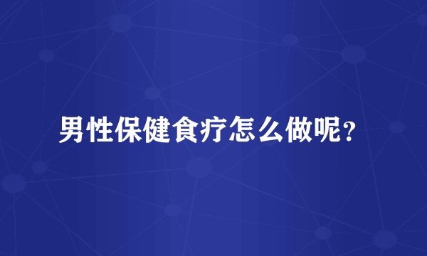 男性保健食疗怎么做呢？