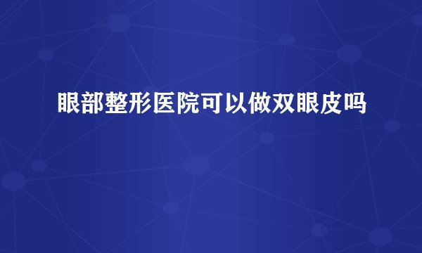 眼部整形医院可以做双眼皮吗