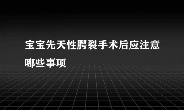 宝宝先天性腭裂手术后应注意哪些事项