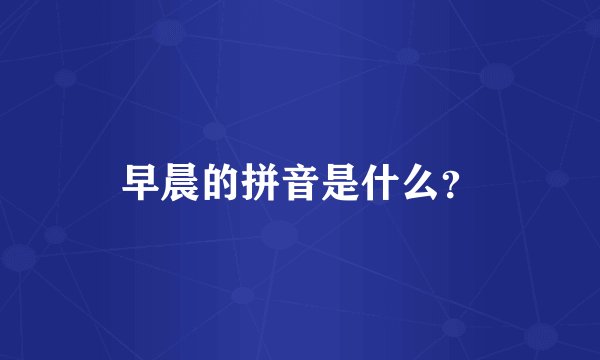 早晨的拼音是什么？