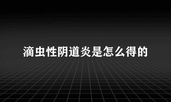 滴虫性阴道炎是怎么得的