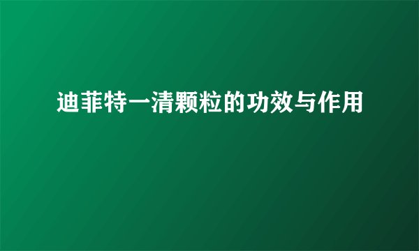 迪菲特一清颗粒的功效与作用