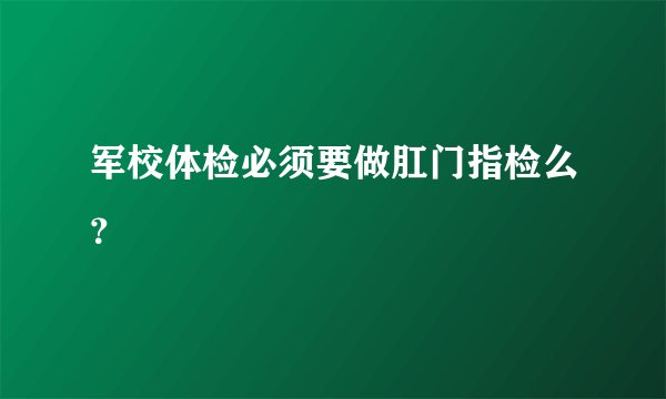 军校体检必须要做肛门指检么？