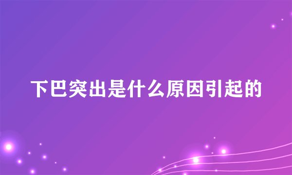 下巴突出是什么原因引起的