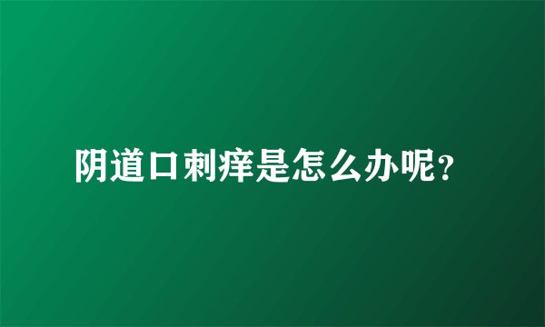 阴道口刺痒是怎么办呢？