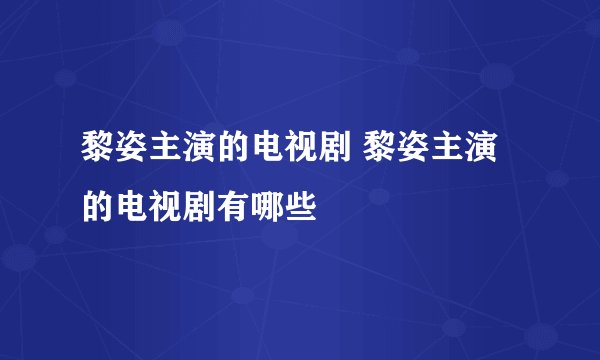 黎姿主演的电视剧 黎姿主演的电视剧有哪些