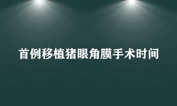 首例移植猪眼角膜手术时间